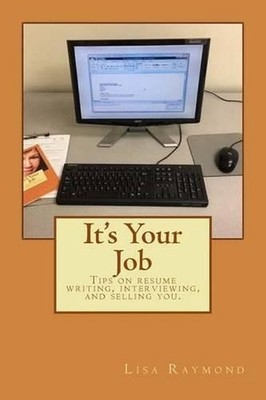 It's Your Job: Tips on resume writing, interviewing and selling you by Lisa C. R