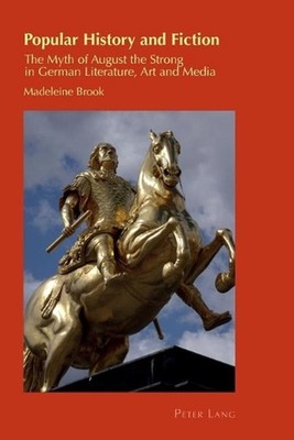 Popular History and Fiction: The Myth of August the Strong in German Literature,