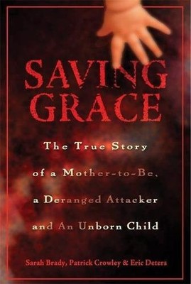 SAVING GRACE: THE TRUE STORY OF A MOTHER-TO-BE, A DERANGED By Sarah Brady VG
