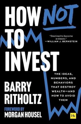 How Not to Invest: The Ideas, Numbers, and Behaviors That Destroy Wealth--And Ho