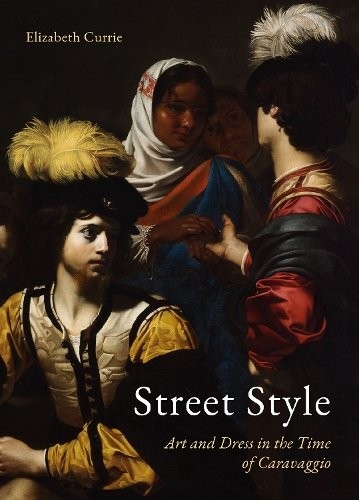 Street Style – Art and Dress in the Time of Caravaggio Currie Hardback