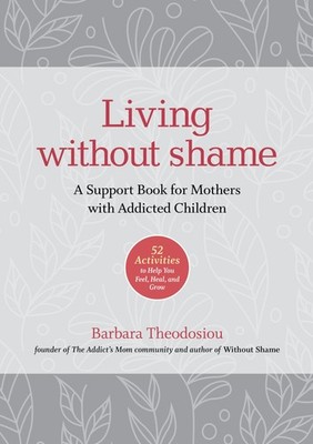 Living Without Shame: A Support Book for Mothers with Addicted Children: 52 ...