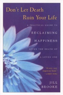 Don't Let Death Ruin Your Life: A Practical Guide to Reclaiming Happiness after 