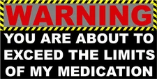 WARNING, YOU ARE ABOUT TO EXCEED THE LIMITS OF MY MEDICATION, STICKER S-116