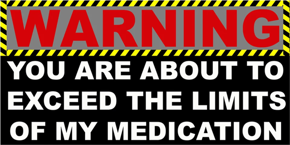 WARNING, YOU ARE ABOUT TO EXCEED THE LIMITS OF MY MEDICATION, STICKER S-116