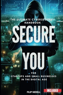 Secure You - The Ultimate Cybersecurity Handbook For Startups and Small busi...