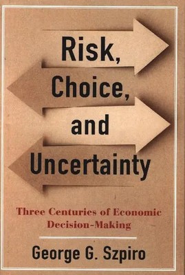 Risk, Choice, and Uncertainty Three Centuries of Economic Decision-Making Szpiro