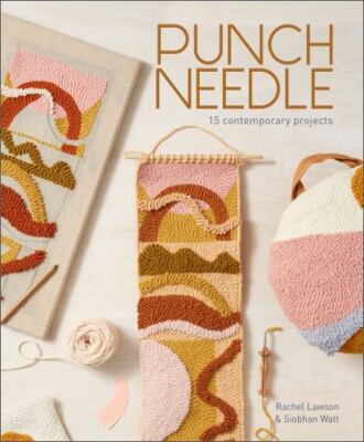 Punch Needle: 15 Contemporary Projects (a Step-By-Step Guide to the Art of...