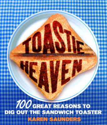 Toastie Heaven: 100 great reasons to dig out the sandwich toaster, Karen Saunder