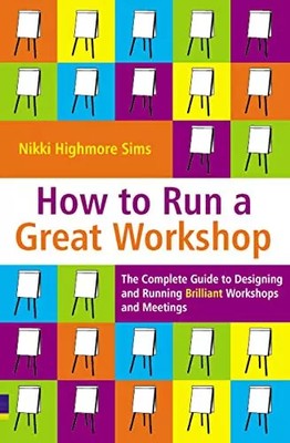 How to Run a Great Workshop: The Complete Guide to Designing and Running Brillia
