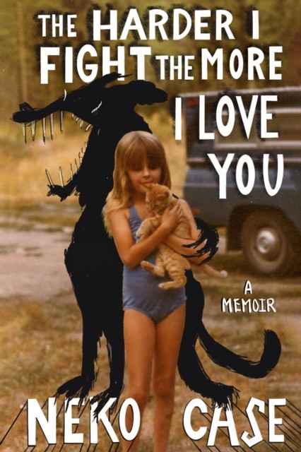 The Harder I Fight The More I Love You: A Memoir by Neko Case (Hardback Book)