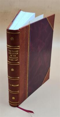 The theory and design of the triggered spark gap / T.J. Williams [Leather Bound]