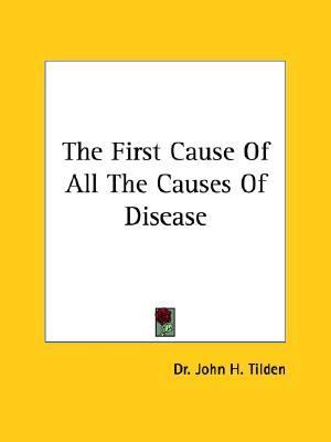 First Cause of All the Causes of Dis by John H. Tilden (2005, Trade Paperback)