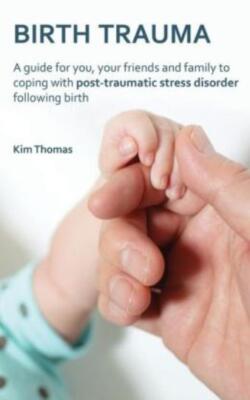 Birth Trauma: A Guide For You, Your Friends And Family To Coping With Post-...