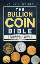The Bullion Coin Bible: A Complete Guide to Investing in and Collecting Gold...