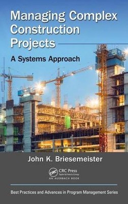 Managing Complex Construction Projects: A Systems Approach by John K. Briesemeis