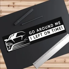 Go around me, I left on time! Bumper Stickers