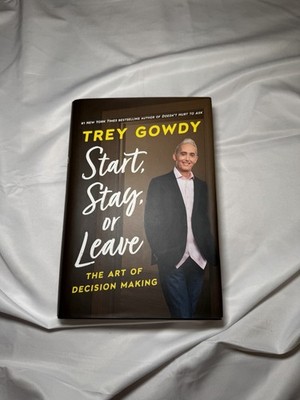 Start, Stay, or Leave : The Art of Decision Making by Trey Gowdy