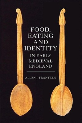 Food, Eating and Identity in Early Medieval England by Allen J. Frantzen (Englis