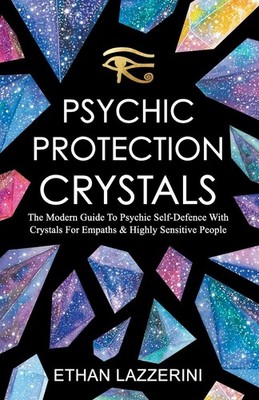 Psychic Protection Crystals: The Modern Guide To Psychic Self Defence With C...
