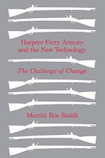 HARPERS FERRY ARMORY AND THE NEW TECHNOLOGY: THE CHALLENGE By Merritt Roe Smith