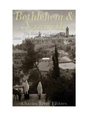 Bethlehem & Nazareth: The History And Legacy Of Jesus Christ's Birthplace A...