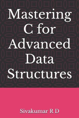 Mastering C for Advanced Data Structures by Sivakumar R.D. Paperback Book