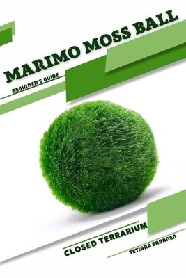 Marimo Moss Ball: Closed terrarium, Beginner's Guide by Tetiana Sabanen Paperbac
