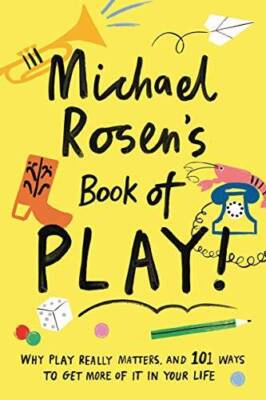 Michael Rosens Book of Play: Why play really matters, and 101 ways to ge - GOOD