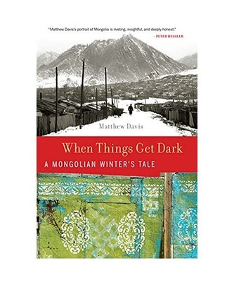 When Things Get Dark: A Mongolian Winter's Tale, Matthew Davis