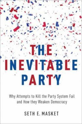 The Inevitable Party: Why Attempts to Kill the Party System Fail and How they W