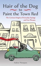Hair of the Dog to Paint the Town Red: The Curious Origins of Everyday Sayin...