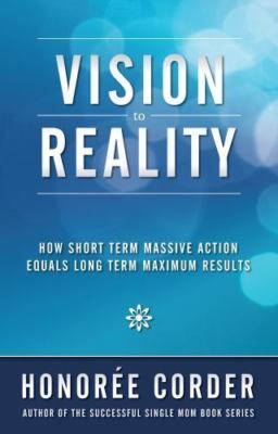 Vision to Reality: How Short Term Massive Action Equals Long Term Maximum Result