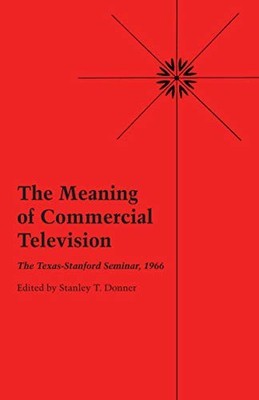 The Meaning of Commercial Television: The Texas-Stanford Seminar, 1966 by Stanl