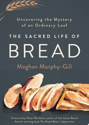 The Sacred Life of Bread: Uncovering the Mystery of an Ordinary Loaf - Murphy-Gi