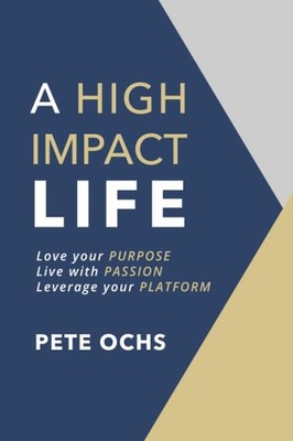 A High Impact Life: Love your Purpose, Live with Passion, Leverage your Plat...