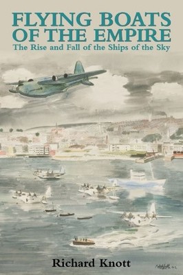 Flying Boats of the Empire: The Rise and Fall of the by Richard Knott 0709087594