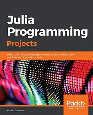Julia Programming Projects: Learn Julia 1.x by building apps for data analysis,