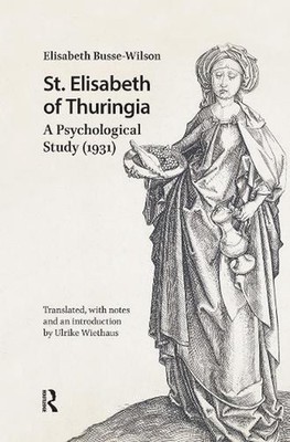 St. Elisabeth of Thuringia: A Psychological Study (1931) by Elisabeth Busse-Wils
