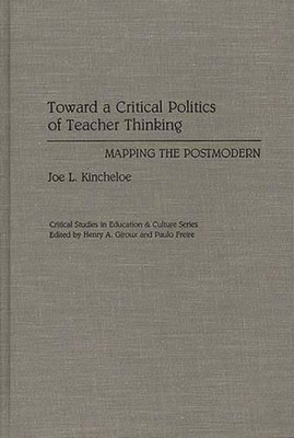 Toward a Critical Politics of Teacher Thinking: Mapping the Postmodern by Joe Ki