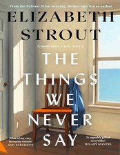 The Things We Never Say: Shortlisted for the Booker Prize by Elizabeth Strout