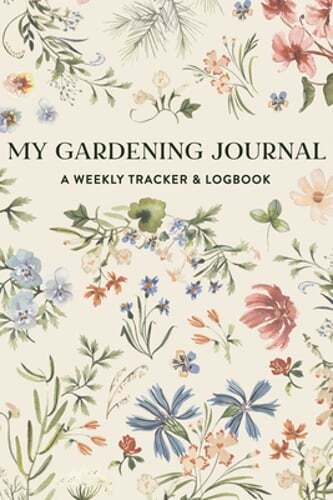 My Gardening Journal: A Weekly Tracker and Logbook for Planning Your Garden