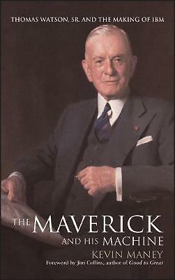 The Maverick and His Machine: Thomas Watson, Sr. and the Making of IBM by Kevin