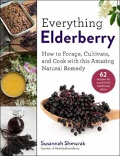 Everything Elderberry : How to Forage, Cultivate, and Cook With This Amazing ...