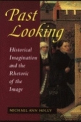 Past Looking: Historical Imaginatio..., Holly, Michael 