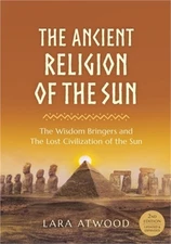 The Ancient Religion of the Sun: The Wisdom Bringers and The Lost Civilization o