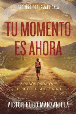 Tu momento es ahora: 3 pasos para que el éxito te suceda a ti (Spanish  .. NEW