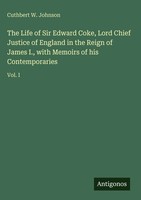 Cuthbert W. Johnson | The Life Of Sir Edward Coke, Lord Chief Justice Of...