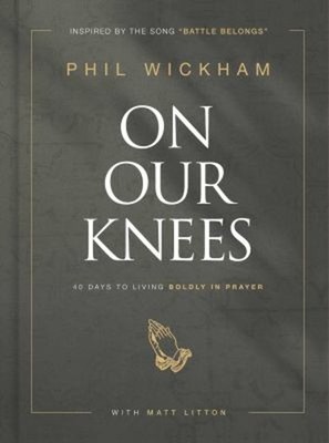 On Our Knees : 40 Days to Living Boldly in Prayer Phil, Litton, M
