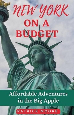 New York on a Budget: Affordable Adventures in the Big Apple by Patrick Moore Pa